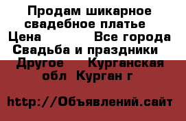 Продам шикарное свадебное платье › Цена ­ 7 000 - Все города Свадьба и праздники » Другое   . Курганская обл.,Курган г.